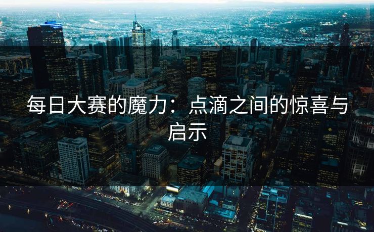 每日大赛的魔力：点滴之间的惊喜与启示