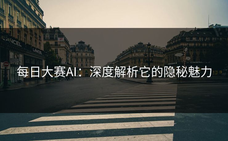 每日大赛AI：深度解析它的隐秘魅力