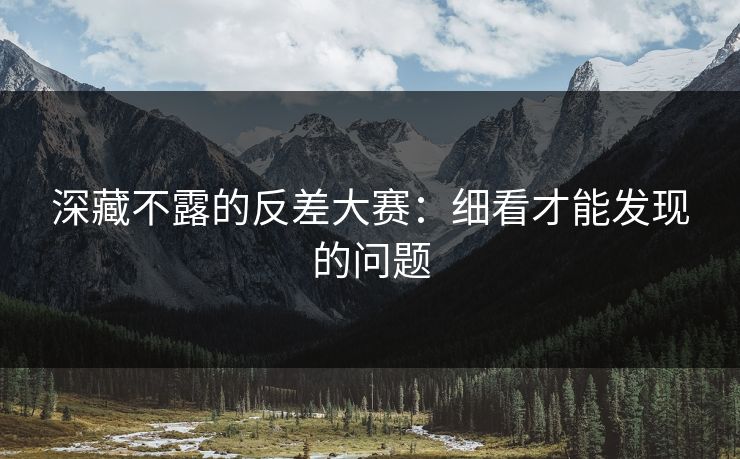 深藏不露的反差大赛：细看才能发现的问题