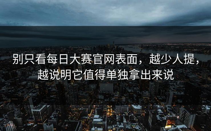别只看每日大赛官网表面，越少人提，越说明它值得单独拿出来说